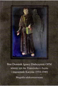 Brat Dominik Ignacy Drabczy�ski OFM wierny syn �w. Franciszka z Asy�u i m�czennik Katynia (1916-1940)