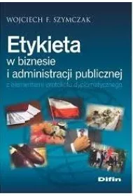 Etykieta w biznesie i administracji publicznej z elementami protoko�u dyplomatycznego
