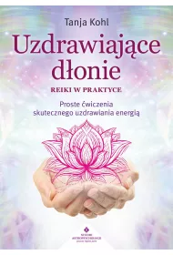 Uzdrawiajce donie. Reiki w praktyce. Proste wiczenia skutecznego uzdrawiania energi