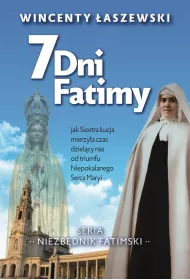 7 dni Fatimy. Jak Siostra �ucja mierzy�a czas dziel�cy nas od triumfu Niepokalanego Serca Maryi