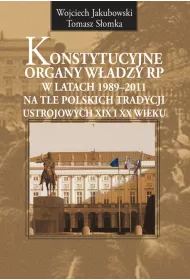 Konstytucyjne organy w�adzy RP w latach 1989-2011 na tle polskich tradycji ustrojowych XIX i XX wieku