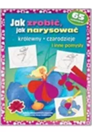 Jak zrobi�, jak narysowa�. Kr�lewny -czarodzieje i inne pomys�y