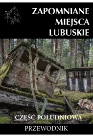Zapomniane miejsca. Lubuskie. Cz�� po�udniowa. Przewodnik