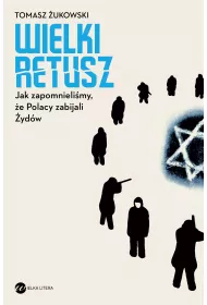 Wielki retusz. Jak zapomnieli�my, �e Polacy zabijali �yd�w