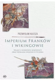 Imperium Frank�w i wikingowie. W�adcy, wodzowie, wojownicy oraz dzia�ania wojenne w IX wieku