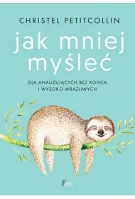 Jak mniej my�le�. Dla analizuj�cych bez ko�ca i wysoko wra�liwych