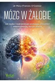 M�zg w �a�obie. Jak nauka i neurobiologia pomagaj� zrozumie� w�asne emocje i b�l po stracie