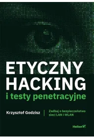 Etyczny hacking i testy penetracyjne. Zadbaj o bezpiecze�stwo sieci LAN i WLAN