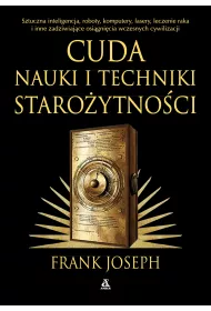 Cuda nauki i techniki staroytnoci. Sztuczna inteligencja, roboty, komputery, lasery, leczenie raka i inne osignicia wczesnych cywilizacji