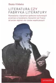 Literatura czy fabryka literatury. Rozwa�ania o dynamice spo�eczno-kulturowych przemian w kszta�ceniu literackim we Francji od Ancien Regime do czas�w wsp�czesnych