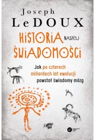 Historia naszej wiadomoci. Jak po czterech miliardach lat ewolucji powsta wiadomy mzg