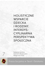 Holistyczne wsparcie dziecka i rodziny. Interdyscyplinarna perspektywa spo�eczna