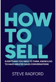 How to Sell. Everything you need to think, know and do to have greater sales conversations
