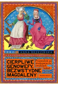 Cierpliwe Genowefy, bezwstydne Magdaleny. Przewodnik po �redniowieczu zwyk�ych kobiet