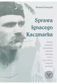 Sprawa Ignacego Kaczmarka. Studium przypadku niemieckiego zab�jstwa s�dowego z 1944 roku oraz rozlicze� z okupacj� niemieck�