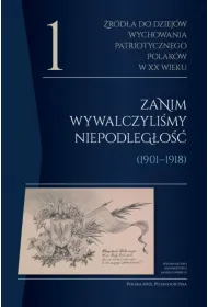�r�d�a do dziej�w wychowania patriotycznego Polak�w w XX wieku. Tom 1. Zanim wywalczyli�my niepodleg�o�� (1901&ndash;1918). Polska My�l Pedagogiczna