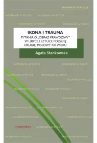 Ikona i trauma. Pytania o obraz prawdziwy w liryce i sztuce polskiej drugiej po�owy XX wieku