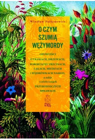 O czym szumi� w�ymordy. Opowie�ci o trawach, drzewach, porostach i trzcinach, ��kach, miedzach i w�dr�wkach nasion, a tak�e o wielu innych przyrodniczych sprawach