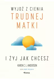 Wyjd� z cienia trudnej matki i �yj, jak chcesz