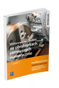 Wykonywanie obrbki na obrabiarkach sterowanych numerycznie. Kwalifikacja M.19.4 Podrcznik do nauki zawodw technik mechanik i operator obrabiarek skrawajcych
