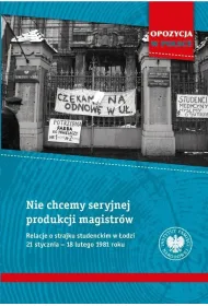 Nie chcemy seryjnej produkcji magistr�w. Relacje o strajku studenckim w �odzi 21 stycznia&ndash;18 lutego 1981 roku