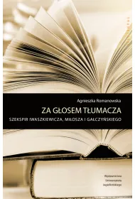 Za g�osem t�umacza. Szekspir Iwaszkiewicza, Mi�osza i Ga�czy�skiego