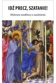 Id� precz, Szatanie! Wybrane modlitwy o uwolnienie