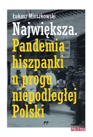 Najwiksza. Pandemia hiszpanki u progu niepodlegej Polski