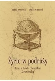 �ycie w podr�y. Rzecz o Pawle Edmundzie Strzeleckim