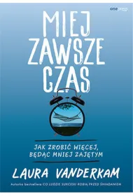 Miej zawsze czas. Jak zrobi� wi�cej, b�d�c mniej zaj�tym