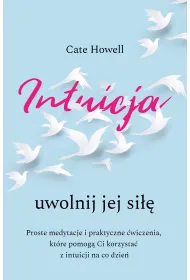 Intuicja. Uwolnij jej si��. Proste medytacje i praktyczne �wiczenia, kt�re pomog� Ci korzysta� z intuicji na co dzie�