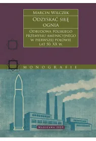 Odzyska� si�� ognia. Odbudowa polskiego przemys�u amunicyjnego w pierwszej po�owie lat 50. XX w.
