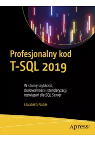 Profesjonalny kod T-SQL 2019. W stron� szybko�ci, skalowalno�ci i standaryzacji rozwi�za� dla SQL Server