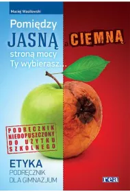 Etyka. Pomi�dzy jasn� a ciemn� stron� mocy Ty wybierasz. Podr�cznik dla gimnazjum