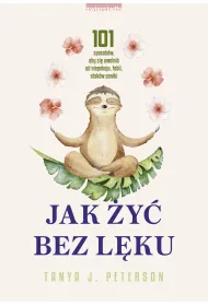 Jak �y� bez l�ku. 101 sposob�w, aby si� uwolni� od niepokoju, fobii, atak�w paniki