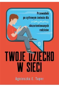 Twoje dziecko w sieci. Przewodnik po cyfrowym �wiecie dla czasami zdezorientowanych rodzic�w