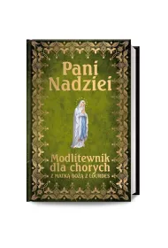 Pani Nadziei. Modlitewnik dla chorych z Matk� Bo�� z Lourdes