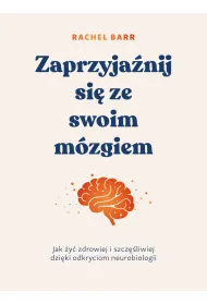 Zaprzyja�nij si� ze swoim m�zgiem. Jak �y� zdrowiej i szcz�liwiej dzi�ki odkryciom neurobiologii