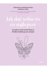 Jak da� sobie to, co najlepsze. 40 lekcji Pani Motywacji, kt�re inspiruj� do zmian