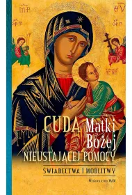 Cuda Matki Bo�ej Nieustaj�cej Pomocy. �wiadectwa i modlitwy