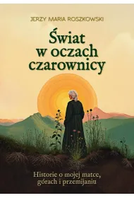 �wiat w oczach czarownicy. Historie o mojej matce, g�rach i przemijaniu