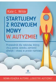 Startujemy z rozwojem mowy w autyzmie! Przewodnik dla rodzic�w kt�rzy chc� pom�c dziecku zamieni� d�wi�ki i s�owa w proste rozmowy