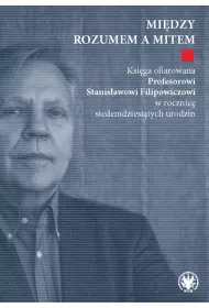 Mi�dzy rozumem a mitem. Ksi�ga ofiarowana Profesorowi Stanis�awowi Filipowiczowi w rocznic� siedemdziesi�tych urodzin