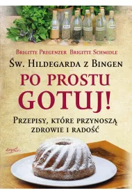 Po prostu gotuj Przepisy kt�re przynosz� zdrowie i rado��. �w. Hildegarda z Bingen
