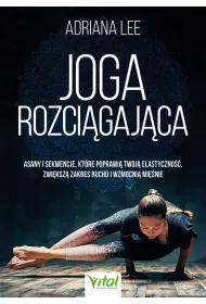 Joga rozcigajca. Asany i sekwencje, ktre poprawi twoj elastyczno, zwiksz zakres ruchu i wzmocni minie