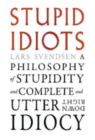 Stupid Idiots. A Philosophy of Stupidity and Complete and Utter Downright Idiocy