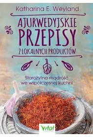 Ajurwedyjskie przepisy z lokalnych produkt�w. Staro�ytna m�dro�� we wsp�czesnej kuchni
