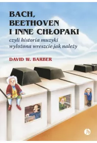 Bach, Beethoven i inne ch�opaki, czyli historia muzyki wy�o�ona wreszcie jak nale�y