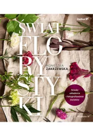 wiat florystyki. Sztuka ukadania i fotografowania kwiatw