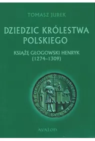 Dziedzic Kr�lestwa Polskiego. Ksi��� G�ogowski Henryk (1274-1309)